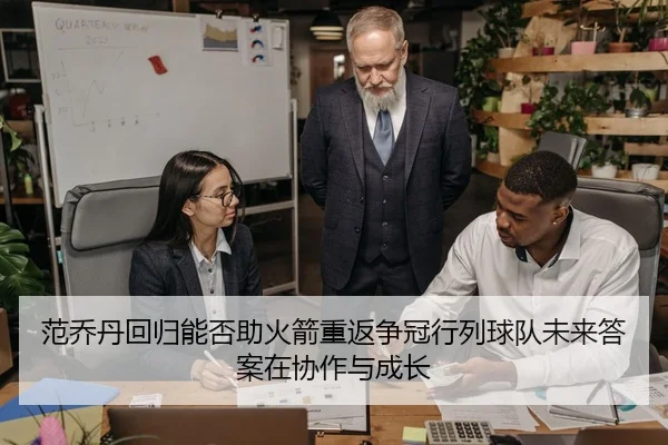 范乔丹回归能否助火箭重返争冠行列球队未来答案在协作与成长